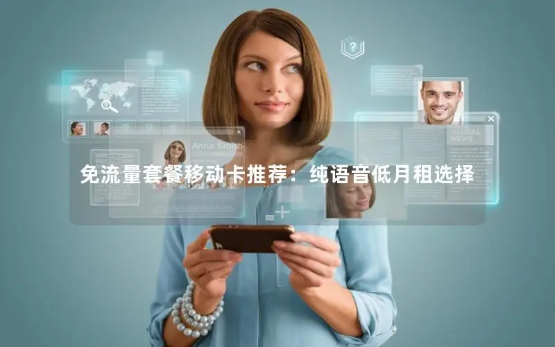 免流量套餐移动卡推荐：纯语音低月租选择