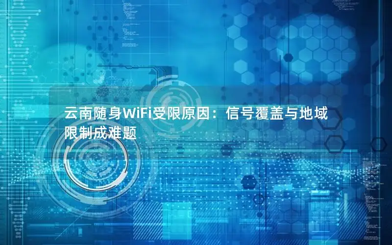 云南随身WiFi受限原因：信号覆盖与地域限制成难题