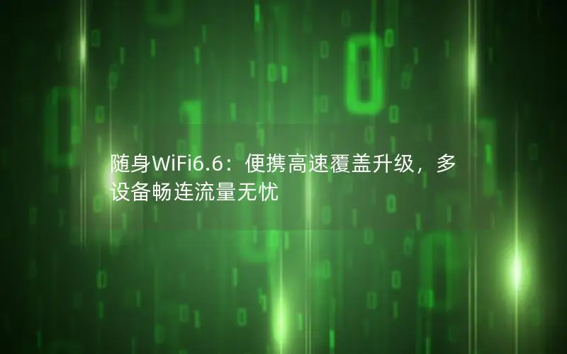 随身WiFi6.6：便携高速覆盖升级，多设备畅连流量无忧