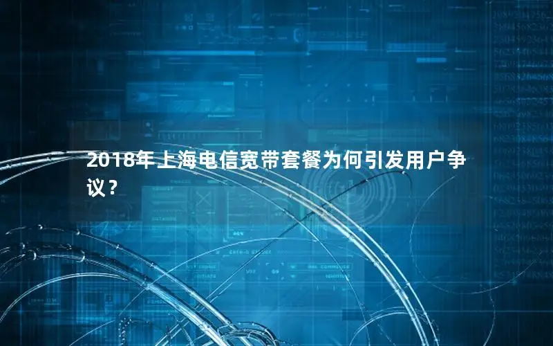 2018年上海电信宽带套餐为何引发用户争议？