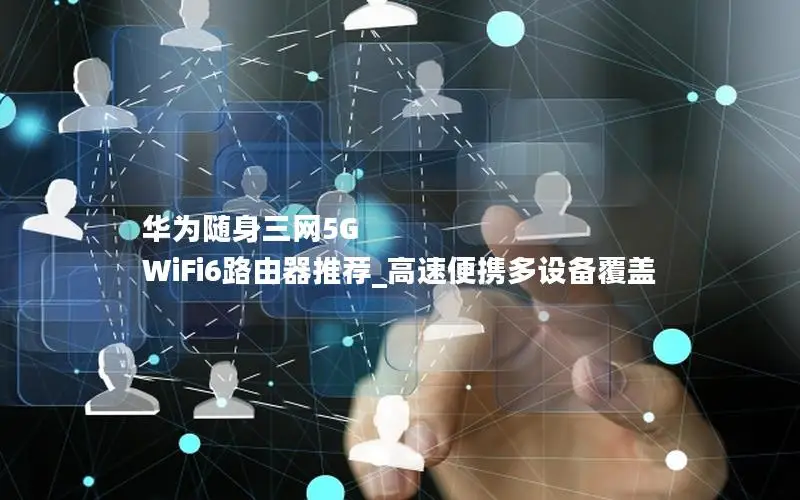 华为随身三网5G WiFi6路由器推荐_高速便携多设备覆盖