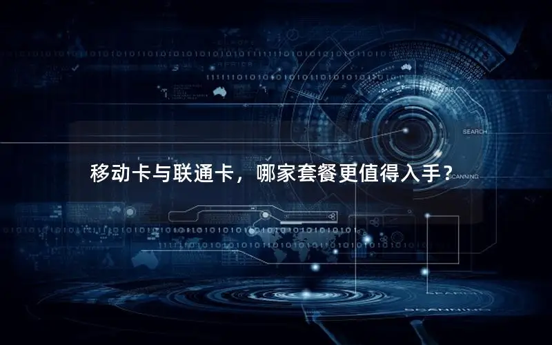 移动卡与联通卡，哪家套餐更值得入手？