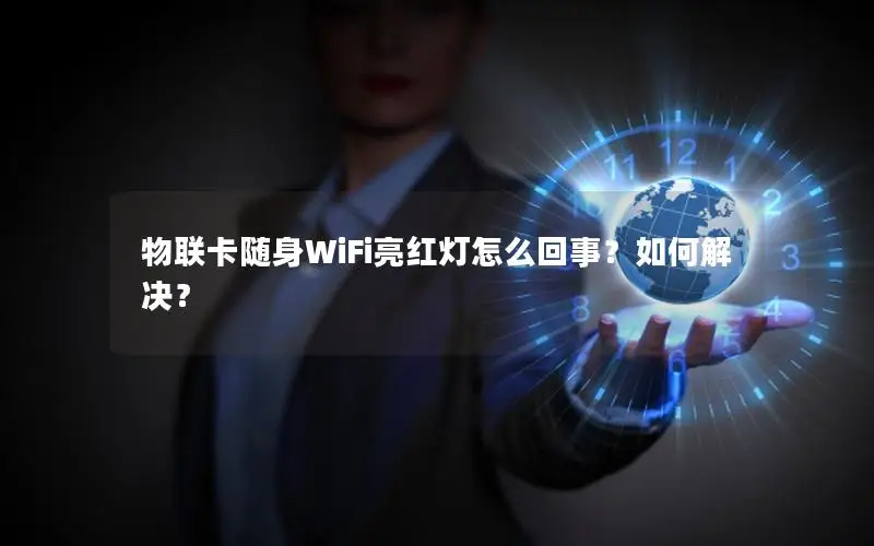 物联卡随身WiFi亮红灯怎么回事？如何解决？