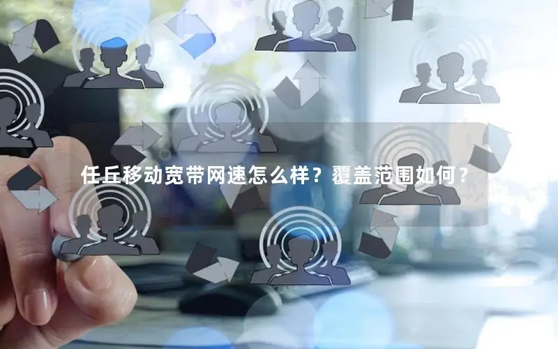 任丘移动宽带网速怎么样？覆盖范围如何？