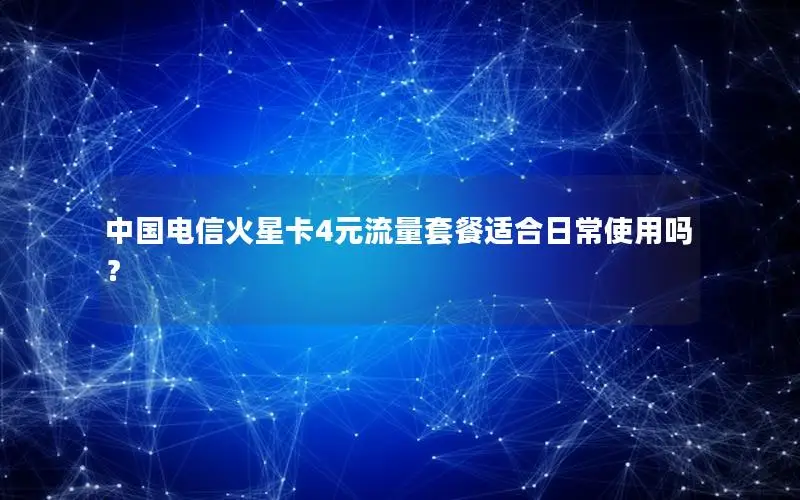 中国电信火星卡4元流量套餐适合日常使用吗？