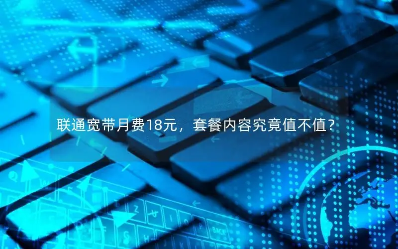 联通宽带月费18元，套餐内容究竟值不值？