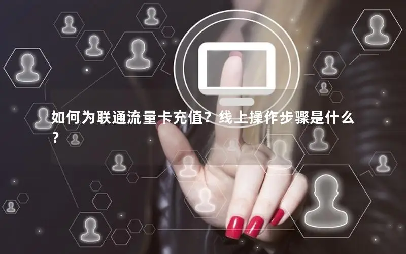 如何为联通流量卡充值？线上操作步骤是什么？
