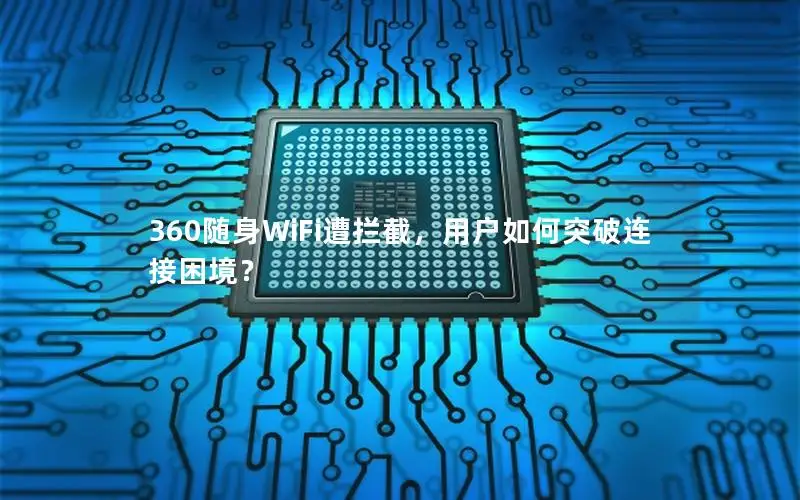 360随身WiFi遭拦截，用户如何突破连接困境？