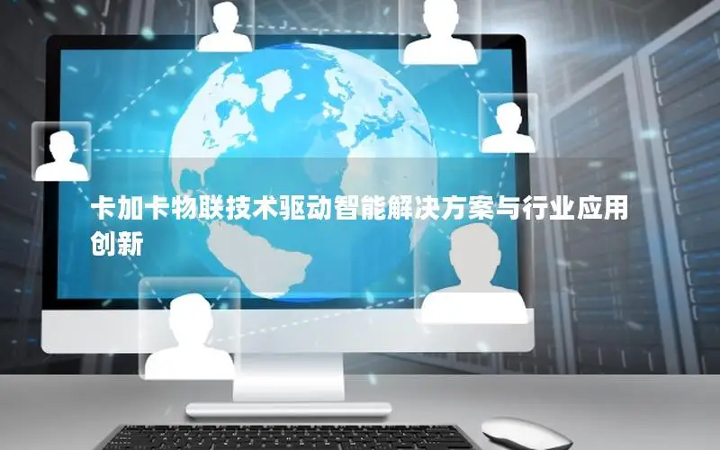 卡加卡物联技术驱动智能解决方案与行业应用创新