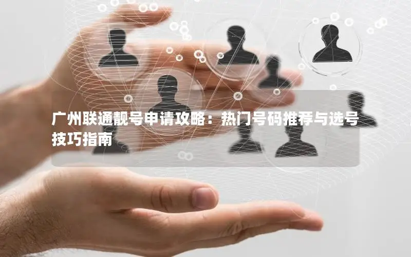 广州联通靓号申请攻略：热门号码推荐与选号技巧指南