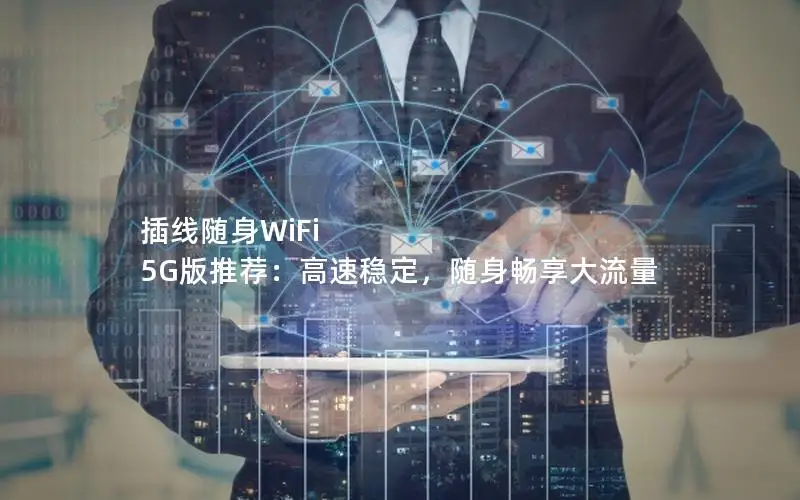 插线随身WiFi 5G版推荐：高速稳定，随身畅享大流量