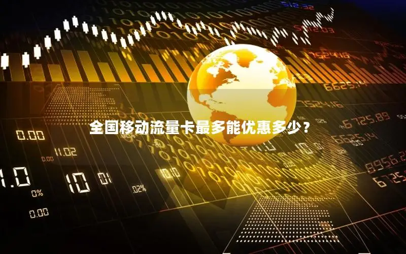 全国移动流量卡最多能优惠多少？