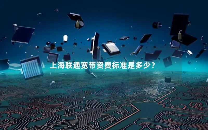 上海联通宽带资费标准是多少？