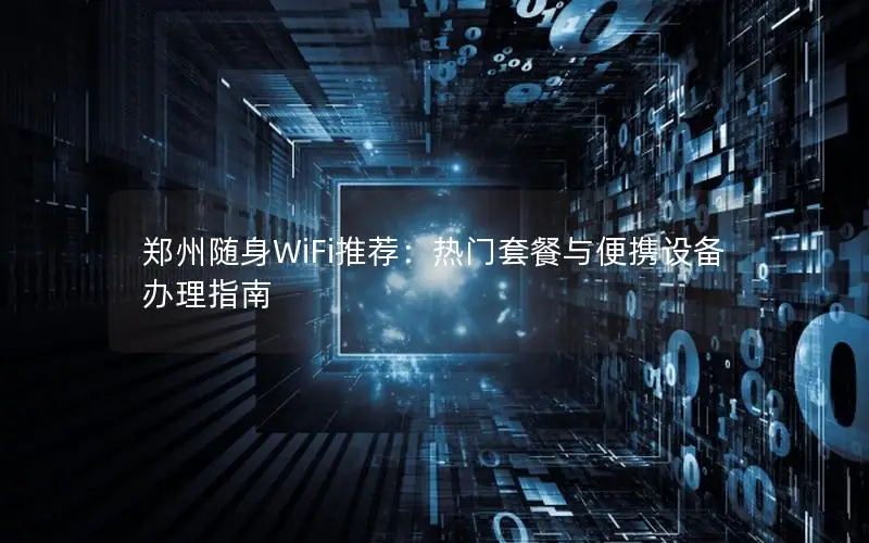 郑州随身WiFi推荐：热门套餐与便携设备办理指南