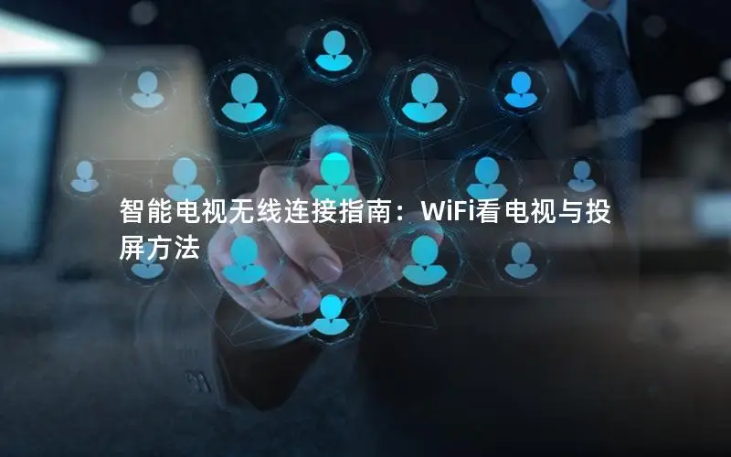 智能电视无线连接指南：WiFi看电视与投屏方法