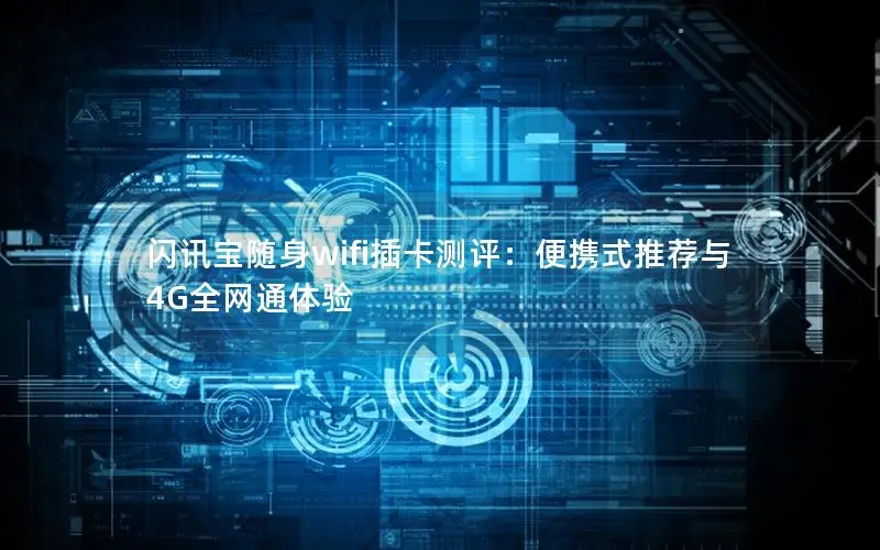 闪讯宝随身wifi插卡测评：便携式推荐与4G全网通体验