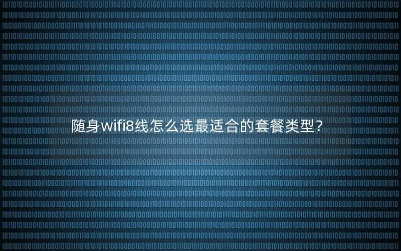 随身wifi8线怎么选最适合的套餐类型？