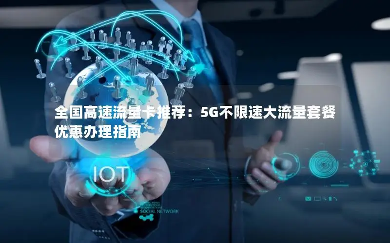 全国高速流量卡推荐：5G不限速大流量套餐优惠办理指南