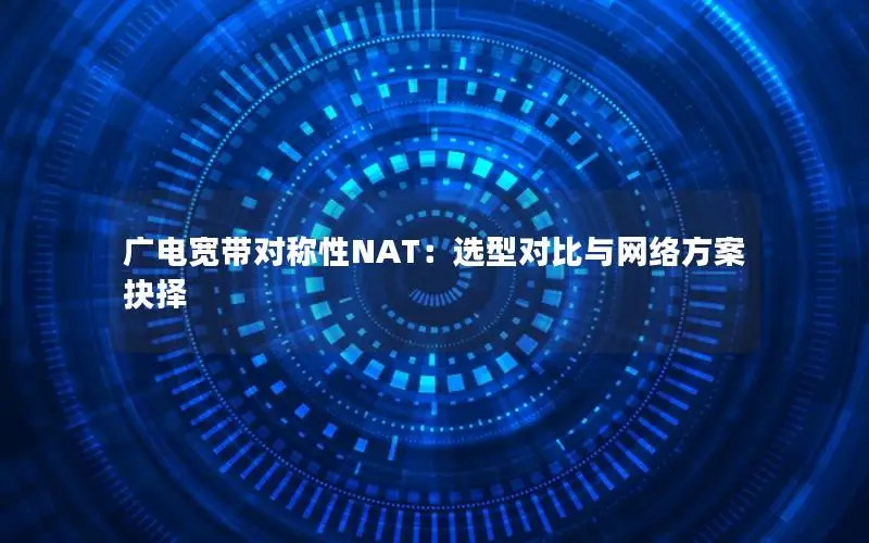广电宽带对称性NAT：选型对比与网络方案抉择