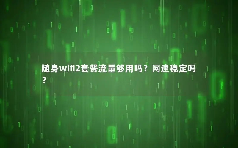 随身wifi2套餐流量够用吗？网速稳定吗？