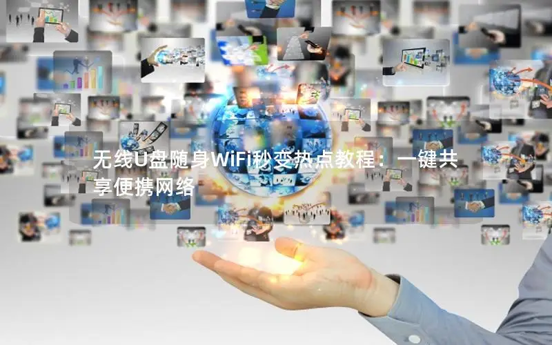 无线U盘随身WiFi秒变热点教程：一键共享便携网络