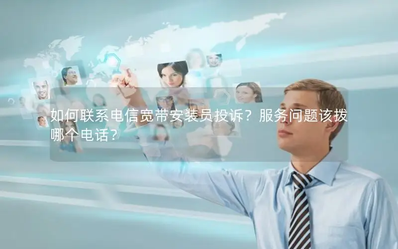 如何联系电信宽带安装员投诉？服务问题该拨哪个电话？