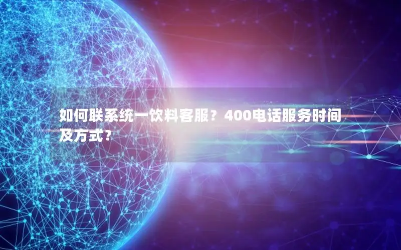 如何联系统一饮料客服？400电话服务时间及方式？