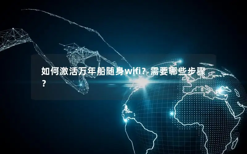 如何激活万年船随身wifi？需要哪些步骤？