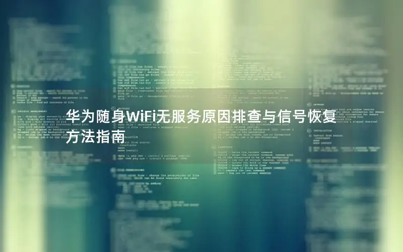 华为随身WiFi无服务原因排查与信号恢复方法指南