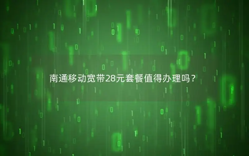 南通移动宽带28元套餐值得办理吗？