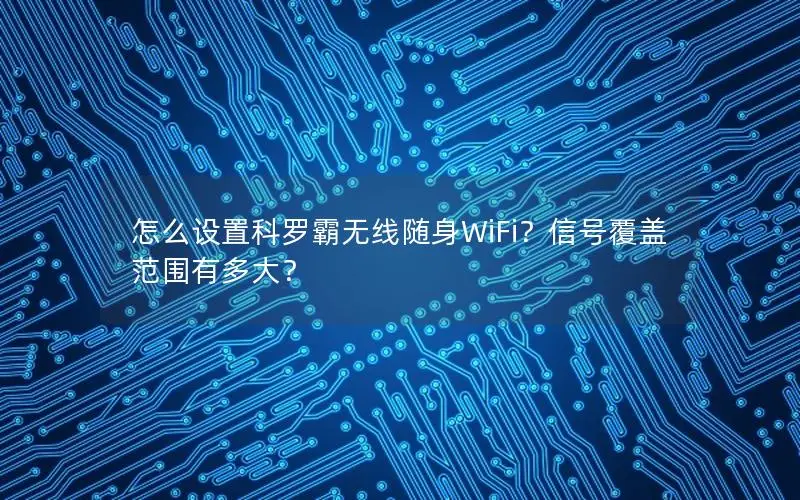 怎么设置科罗霸无线随身WiFi？信号覆盖范围有多大？
