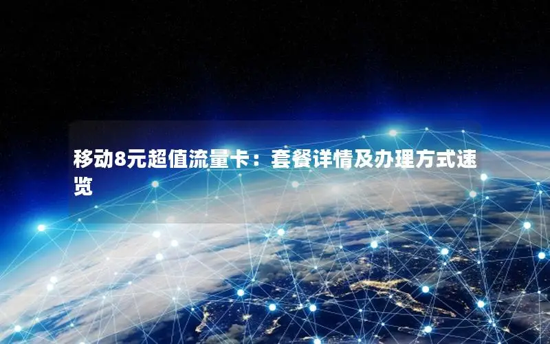 移动8元超值流量卡：套餐详情及办理方式速览