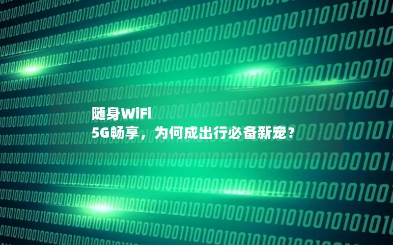 随身WiFi 5G畅享，为何成出行必备新宠？