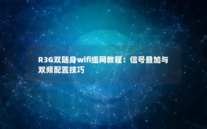 R3G双随身wifi组网教程：信号叠加与双频配置技巧