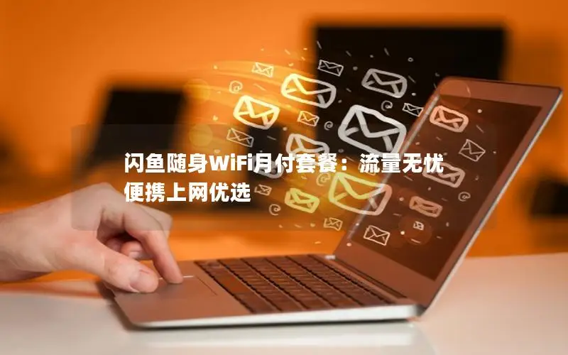 闪鱼随身WiFi月付套餐：流量无忧 便携上网优选