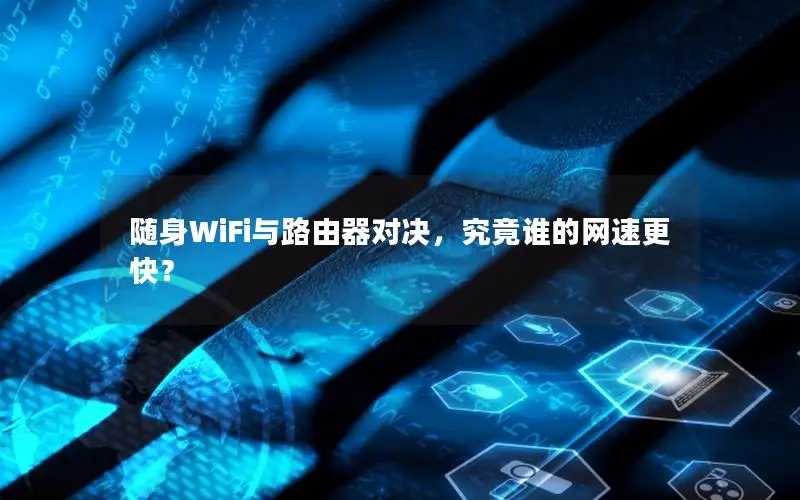 随身WiFi与路由器对决，究竟谁的网速更快？