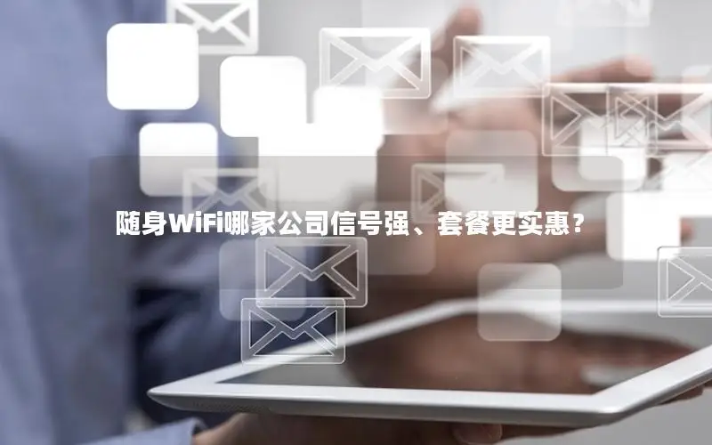 随身WiFi哪家公司信号强、套餐更实惠？