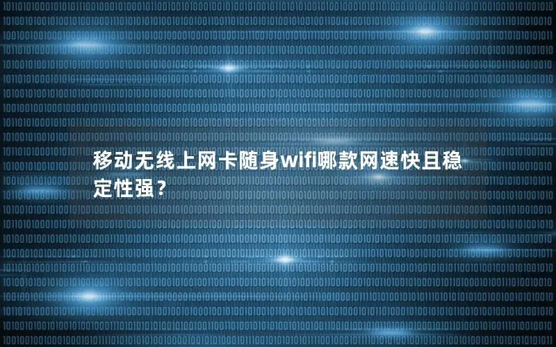 移动无线上网卡随身wifi哪款网速快且稳定性强？