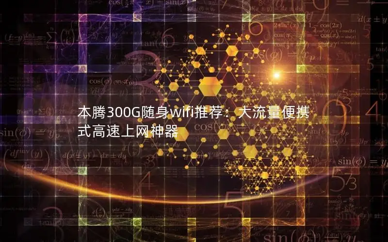本腾300G随身wifi推荐：大流量便携式高速上网神器