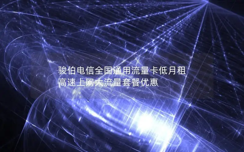骏伯电信全国通用流量卡低月租 高速上网大流量套餐优惠
