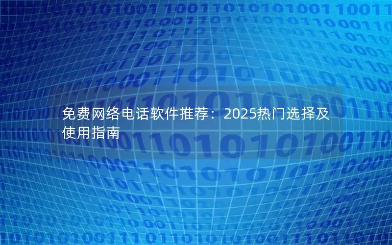 免费网络电话软件推荐：2025热门选择及使用指南