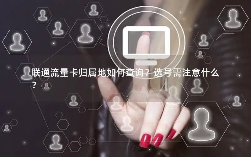 联通流量卡归属地如何查询？选号需注意什么？