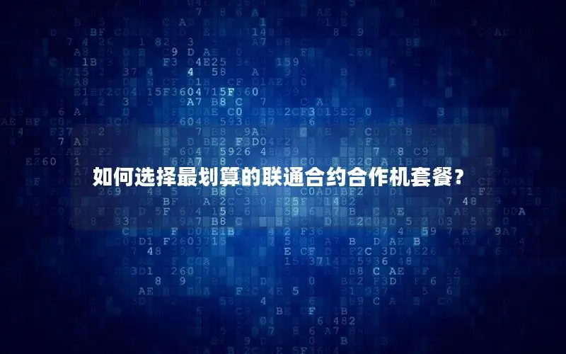 如何选择最划算的联通合约合作机套餐？