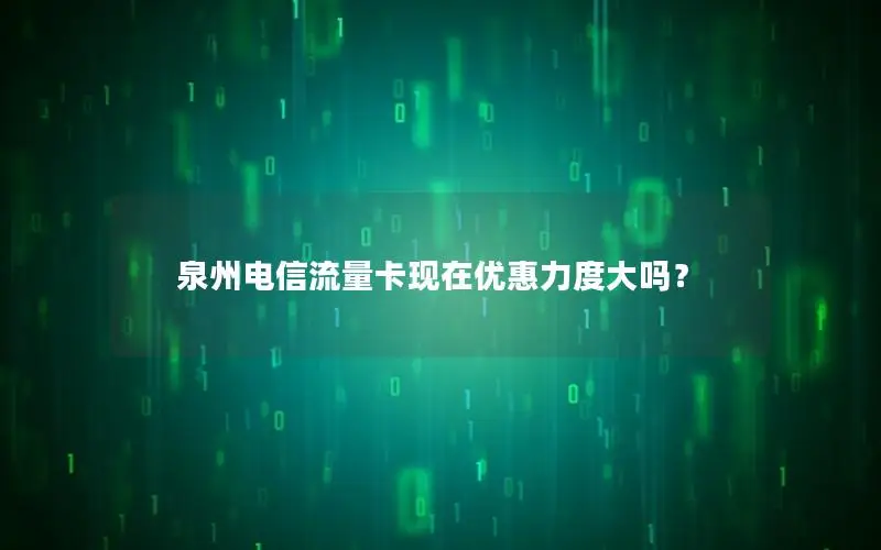 泉州电信流量卡现在优惠力度大吗？