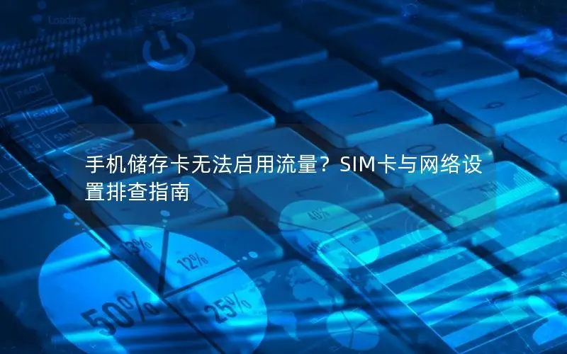 手机储存卡无法启用流量？SIM卡与网络设置排查指南