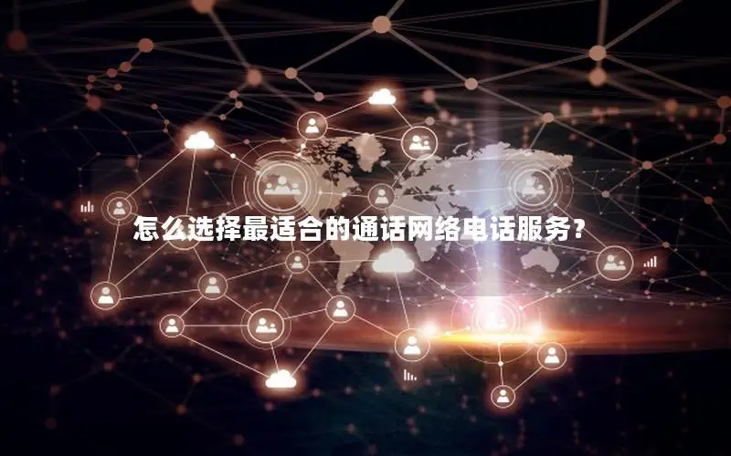 怎么选择最适合的通话网络电话服务？