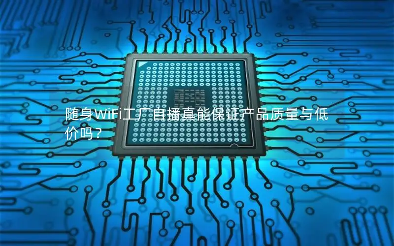 随身WiFi工厂自播真能保证产品质量与低价吗？