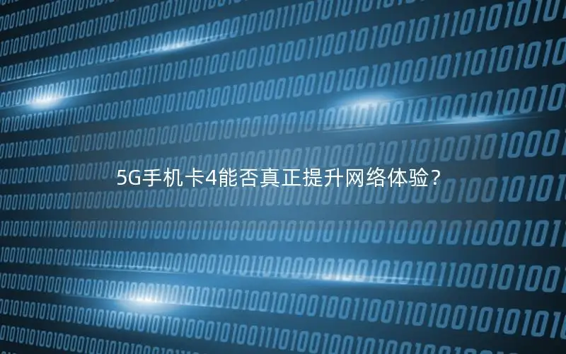 5G手机卡4能否真正提升网络体验？