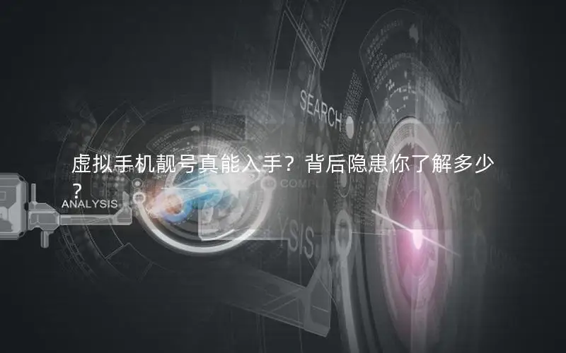 虚拟手机靓号真能入手？背后隐患你了解多少？
