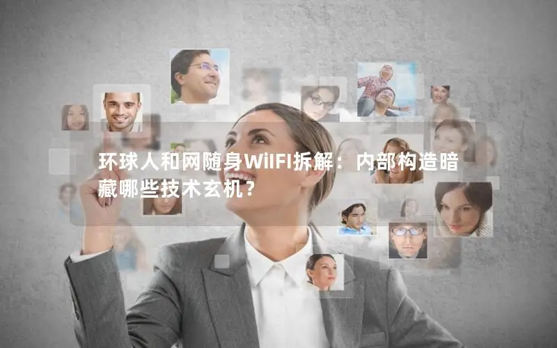 环球人和网随身WiIFI拆解：内部构造暗藏哪些技术玄机？
